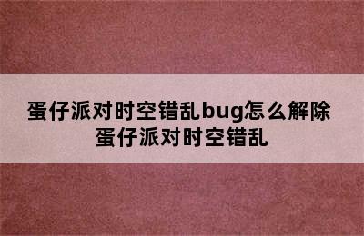 蛋仔派对时空错乱bug怎么解除 蛋仔派对时空错乱